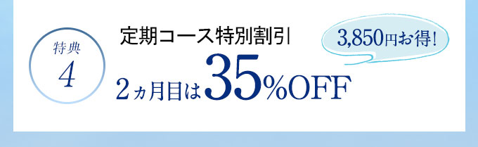特典4 定期コース特別割引 2ヵ月目は35％OFF 7,150円お得!